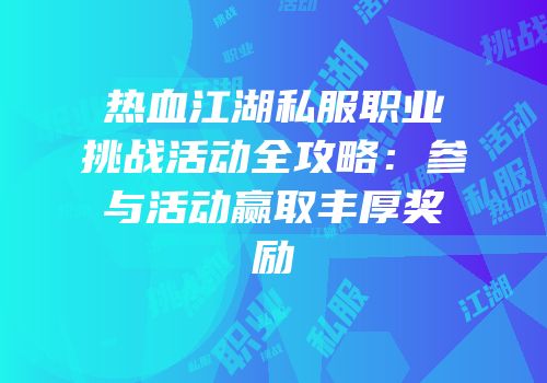 热血江湖私服职业挑战活动全攻略：参与活动赢取丰厚奖励