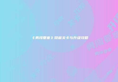 《勇闯要塞》隐藏关卡与升级攻略