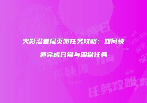 火影忍者尾页游任务攻略：如何快速完成日常与周常任务