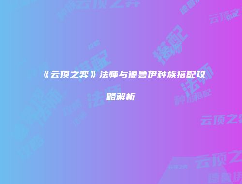 《云顶之弈》法师与德鲁伊种族搭配攻略解析