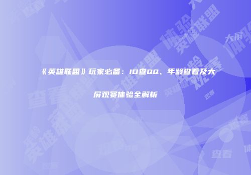 《英雄联盟》玩家必备：ID查QQ、年龄查看及大屏观赛体验全解析