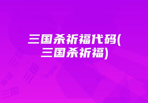三国杀祈福代码(三国杀祈福)