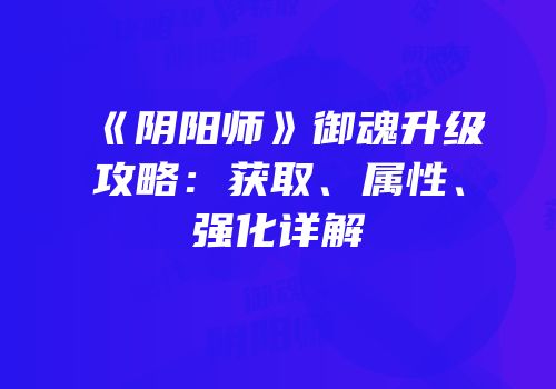 《阴阳师》御魂升级攻略：获取、属性、强化详解