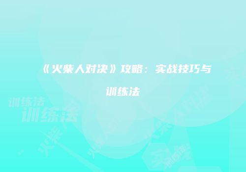 《火柴人对决》攻略：实战技巧与训练法