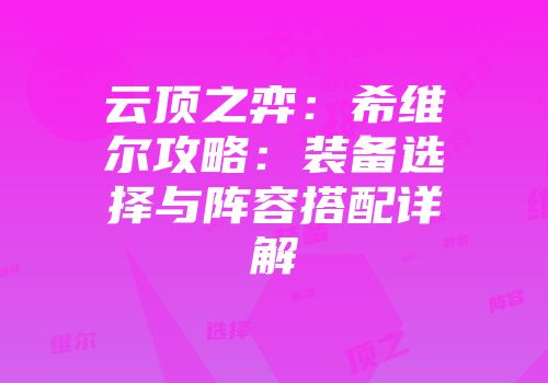 云顶之弈：希维尔攻略：装备选择与阵容搭配详解
