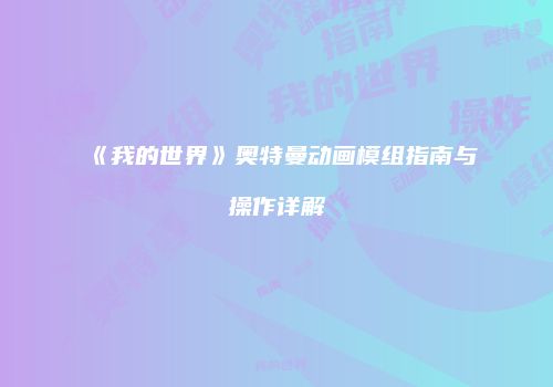 《我的世界》奥特曼动画模组指南与操作详解