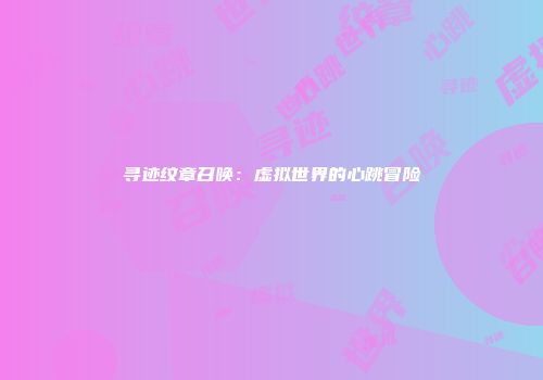 寻迹纹章召唤：虚拟世界的心跳冒险