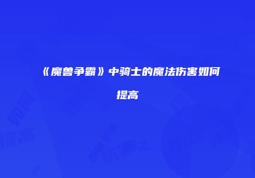 《魔兽争霸》中骑士的魔法伤害如何提高