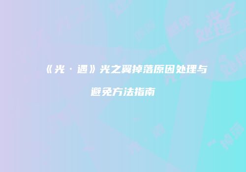 《光·遇》光之翼掉落原因处理与避免方法指南