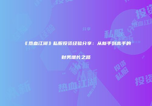 《热血江湖》私服投资经验分享：从新手到高手的财务增长之路