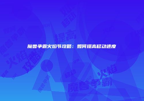 魔兽争霸火焰节攻略：如何提高移动速度