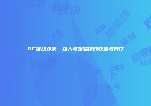 DC宿敌对决:超人与蝙蝠侠的较量与共存