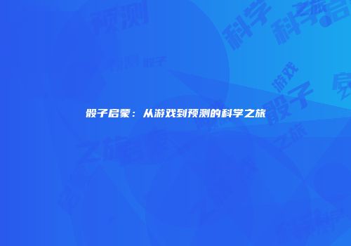 骰子启蒙：从游戏到预测的科学之旅