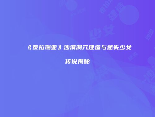 《泰拉瑞亚》沙漠洞穴建造与迷失少女传说揭秘