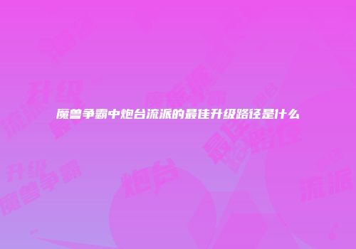魔兽争霸中炮台流派的最佳升级路径是什么