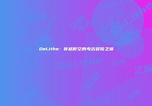 DeLithe：穿越时空的考古冒险之旅