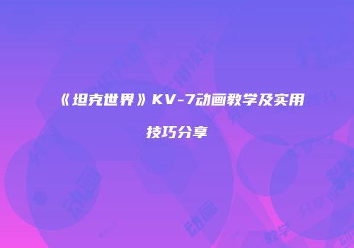 《坦克世界》KV-7动画教学及实用技巧分享