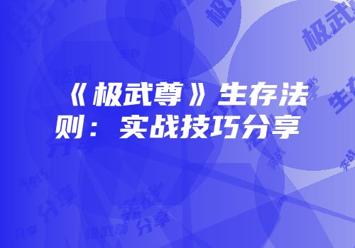《极武尊》生存法则：实战技巧分享