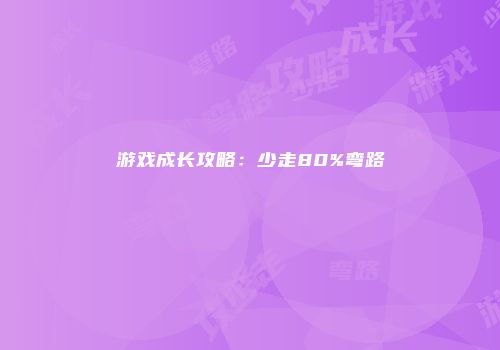 游戏成长攻略：少走80%弯路