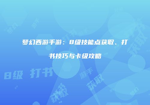 梦幻西游手游：8级技能点获取、打书技巧与卡级攻略