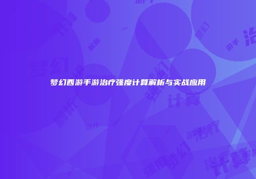 梦幻西游手游治疗强度计算解析与实战应用