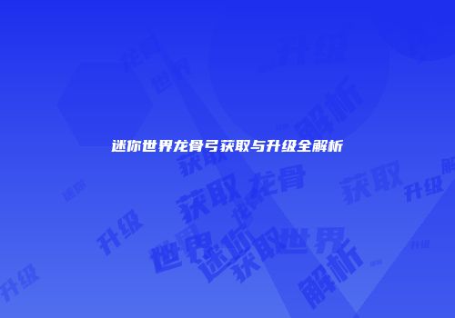 迷你世界龙骨弓获取与升级全解析