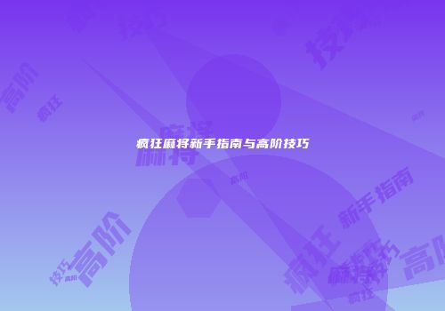 疯狂麻将新手指南与高阶技巧