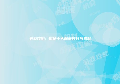 游戏攻略：揭秘十大隐藏技巧与机制