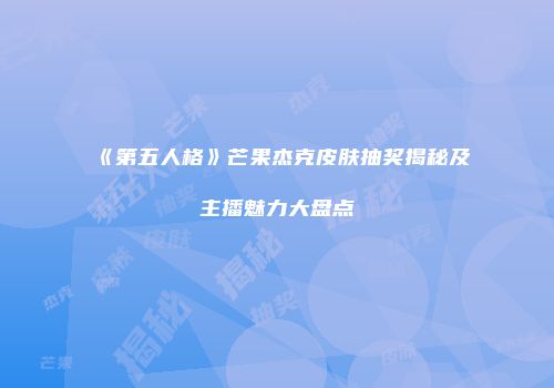 《第五人格》芒果杰克皮肤抽奖揭秘及主播魅力大盘点