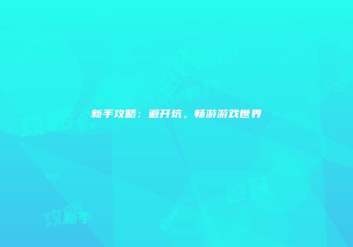 新手攻略：避开坑，畅游游戏世界