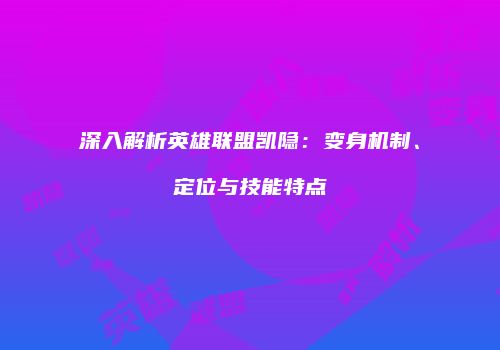 深入解析英雄联盟凯隐：变身机制、定位与技能特点