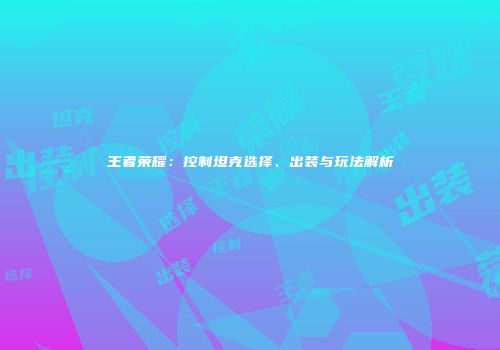 王者荣耀：控制坦克选择、出装与玩法解析