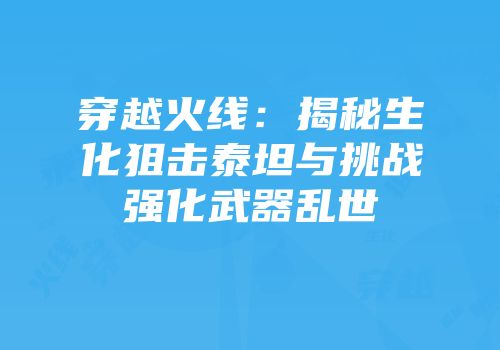 穿越火线：揭秘生化狙击泰坦与挑战强化武器乱世