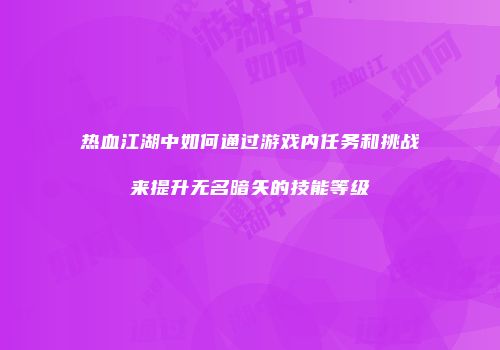 热血江湖中如何通过游戏内任务和挑战来提升无名暗矢的技能等级
