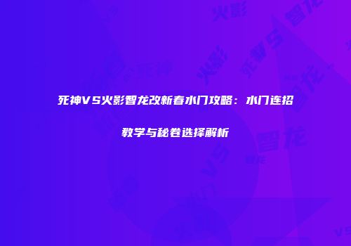 死神VS火影智龙改新春水门攻略：水门连招教学与秘卷选择解析