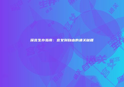 深宫生存指南：宫女到自由的通关秘籍