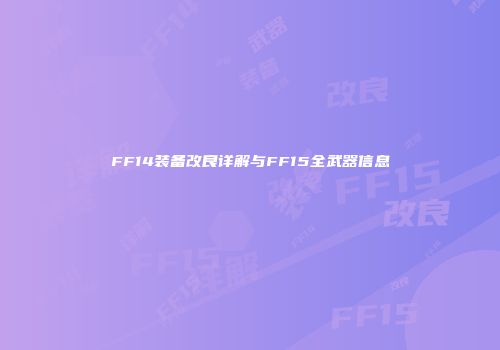 FF14装备改良详解与FF15全武器信息
