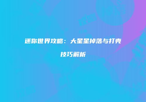 迷你世界攻略：大星星掉落与打壳技巧解析