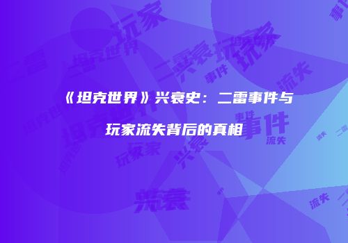 《坦克世界》兴衰史：二雷事件与玩家流失背后的真相