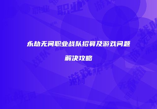 永劫无间职业战队招募及游戏问题解决攻略