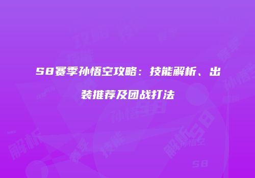 S8赛季孙悟空攻略：技能解析、出装推荐及团战打法