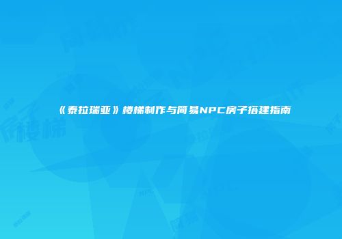 《泰拉瑞亚》楼梯制作与简易NPC房子搭建指南