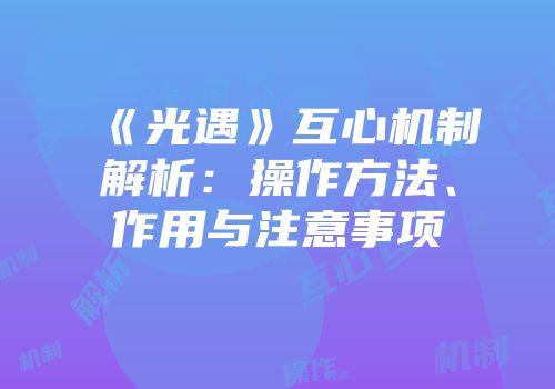 《光遇》互心机制解析：操作方法、作用与注意事项