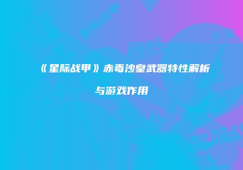 《星际战甲》赤毒沙皇武器特性解析与游戏作用