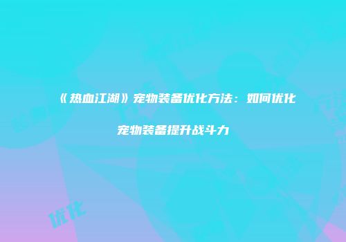 《热血江湖》宠物装备优化方法：如何优化宠物装备提升战斗力