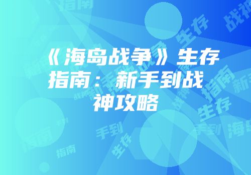 《海岛战争》生存指南：新手到战神攻略