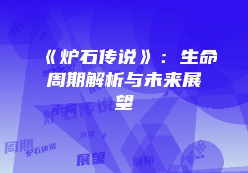 《炉石传说》：生命周期解析与未来展望