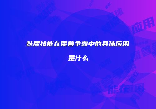 魅魔技能在魔兽争霸中的具体应用是什么