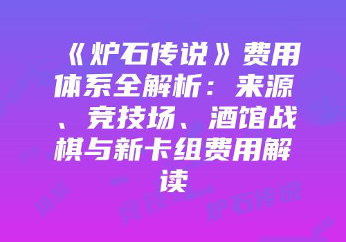 《炉石传说》费用体系全解析：来源、竞技场、酒馆战棋与新卡组费用解读