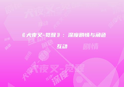 《犬夜叉-觉醒》：深度剧情与角色互动